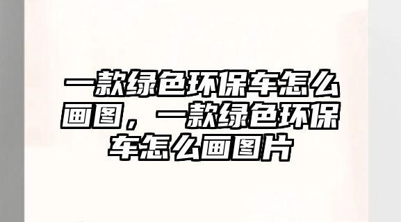 一款綠色環(huán)保車怎么畫圖，一款綠色環(huán)保車怎么畫圖片