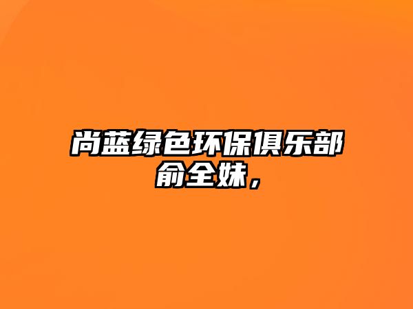 尚藍(lán)綠色環(huán)保俱樂部俞全妹，