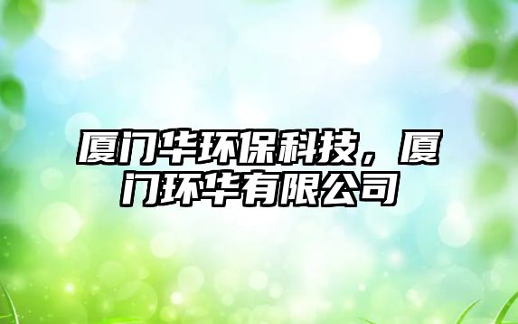 廈門華環(huán)保科技，廈門環(huán)華有限公司