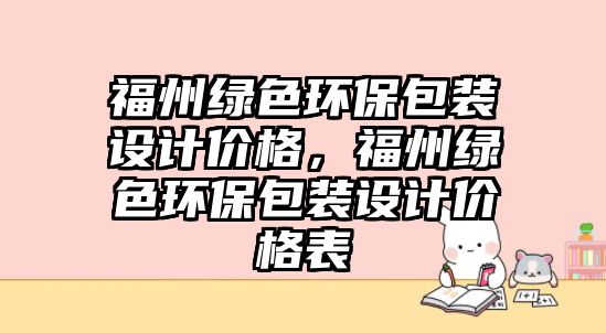 福州綠色環(huán)保包裝設(shè)計價格，福州綠色環(huán)保包裝設(shè)計價格表