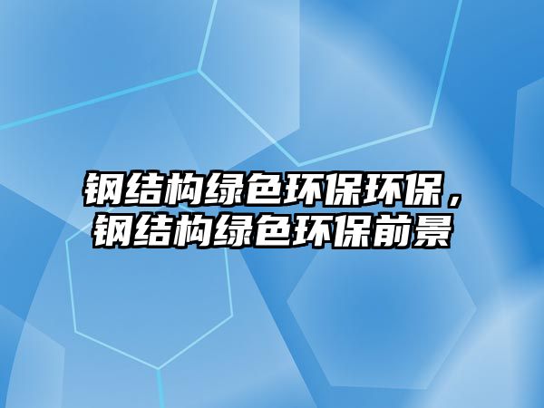 鋼結(jié)構(gòu)綠色環(huán)保環(huán)保，鋼結(jié)構(gòu)綠色環(huán)保前景