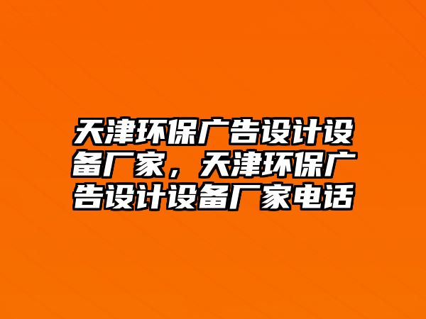 天津環(huán)保廣告設(shè)計設(shè)備廠家，天津環(huán)保廣告設(shè)計設(shè)備廠家電話