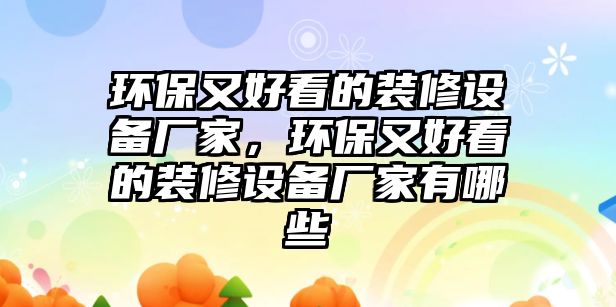 環(huán)保又好看的裝修設備廠家，環(huán)保又好看的裝修設備廠家有哪些
