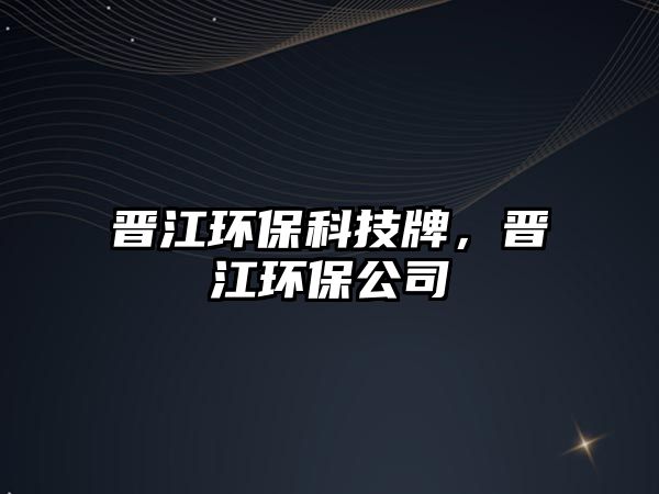 晉江環(huán)?？萍寂?，晉江環(huán)保公司