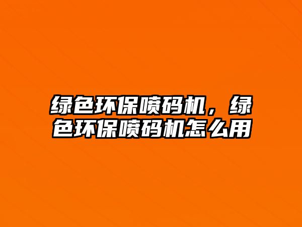 綠色環(huán)保噴碼機，綠色環(huán)保噴碼機怎么用