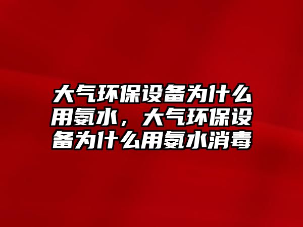 大氣環(huán)保設備為什么用氨水，大氣環(huán)保設備為什么用氨水消毒