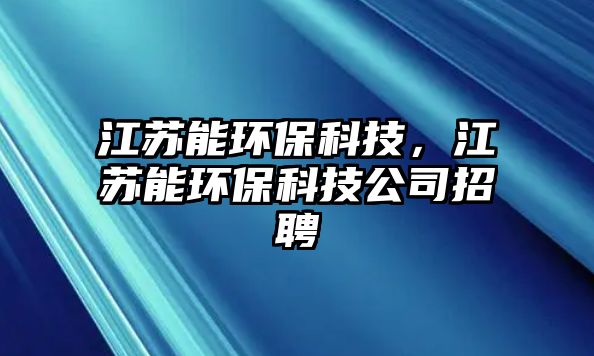 江蘇能環(huán)?？萍迹K能環(huán)?？萍脊菊衅?/> 
									</a>
									<h4 class=