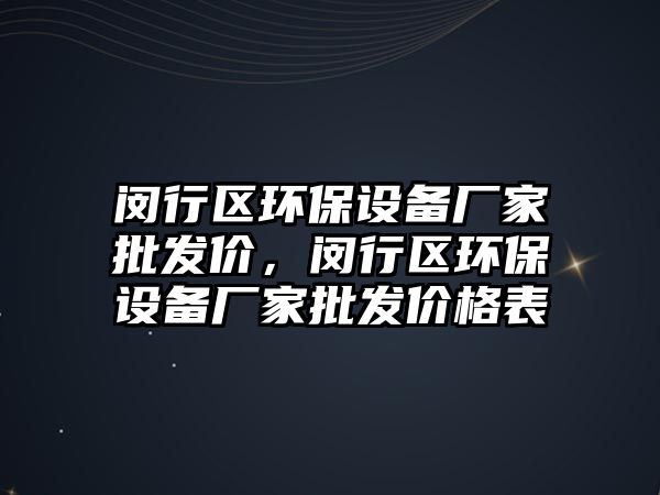 閔行區(qū)環(huán)保設(shè)備廠家批發(fā)價(jià)，閔行區(qū)環(huán)保設(shè)備廠家批發(fā)價(jià)格表