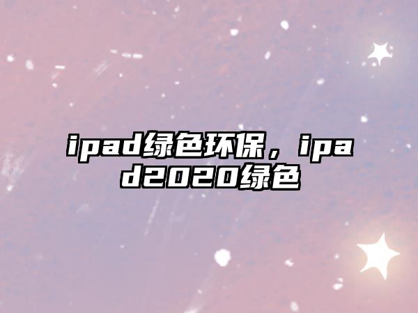 ipad綠色環(huán)保，ipad2020綠色