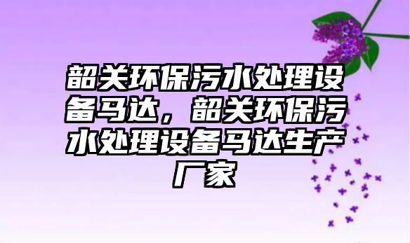 韶關(guān)環(huán)保污水處理設(shè)備馬達(dá)，韶關(guān)環(huán)保污水處理設(shè)備馬達(dá)生產(chǎn)廠家