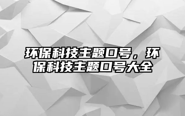 環(huán)?？萍贾黝}口號，環(huán)?？萍贾黝}口號大全