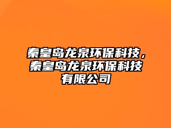 秦皇島龍泉環(huán)?？萍?，秦皇島龍泉環(huán)保科技有限公司