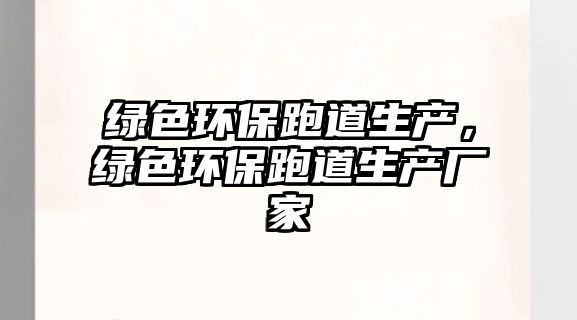 綠色環(huán)保跑道生產(chǎn)，綠色環(huán)保跑道生產(chǎn)廠家