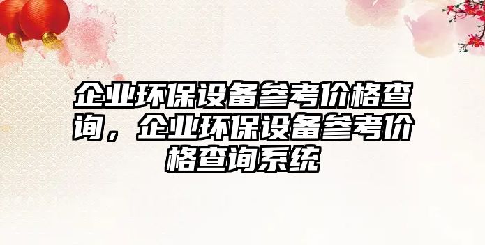 企業(yè)環(huán)保設(shè)備參考價格查詢，企業(yè)環(huán)保設(shè)備參考價格查詢系統(tǒng)