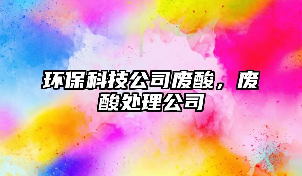 環(huán)?？萍脊緩U酸，廢酸處理公司