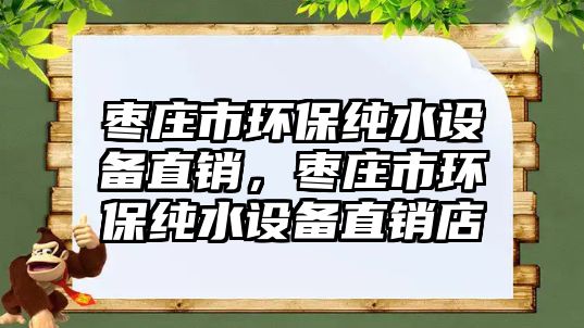 棗莊市環(huán)保純水設(shè)備直銷，棗莊市環(huán)保純水設(shè)備直銷店