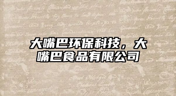 大嘴巴環(huán)保科技，大嘴巴食品有限公司