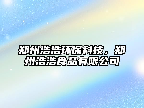 鄭州浩浩環(huán)?？萍?，鄭州浩浩食品有限公司