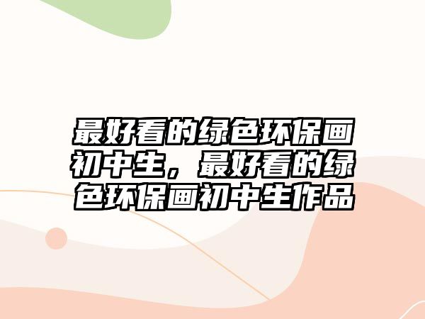 最好看的綠色環(huán)保畫初中生，最好看的綠色環(huán)保畫初中生作品
