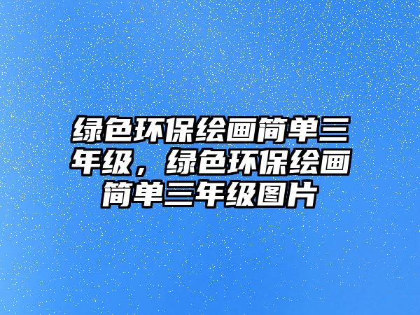 綠色環(huán)保繪畫簡(jiǎn)單三年級(jí)，綠色環(huán)保繪畫簡(jiǎn)單三年級(jí)圖片