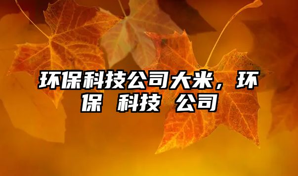 環(huán)?？萍脊敬竺?，環(huán)保 科技 公司