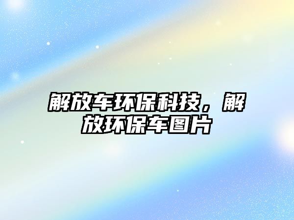 解放車環(huán)保科技，解放環(huán)保車圖片