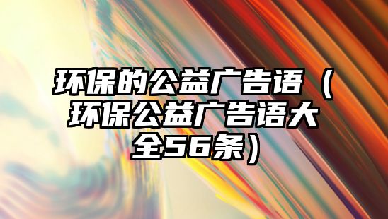 環(huán)保的公益廣告語(yǔ)（環(huán)保公益廣告語(yǔ)大全56條）
