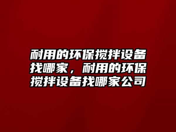 耐用的環(huán)保攪拌設(shè)備找哪家，耐用的環(huán)保攪拌設(shè)備找哪家公司