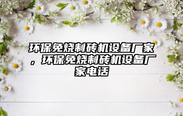 環(huán)保免燒制磚機(jī)設(shè)備廠家，環(huán)保免燒制磚機(jī)設(shè)備廠家電話