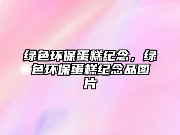 綠色環(huán)保蛋糕紀(jì)念，綠色環(huán)保蛋糕紀(jì)念品圖片