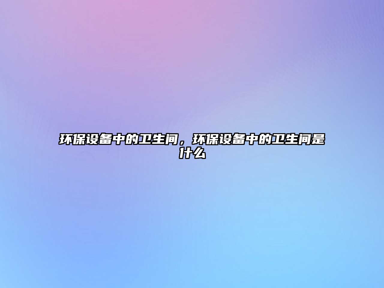 環(huán)保設備中的衛(wèi)生間，環(huán)保設備中的衛(wèi)生間是什么
