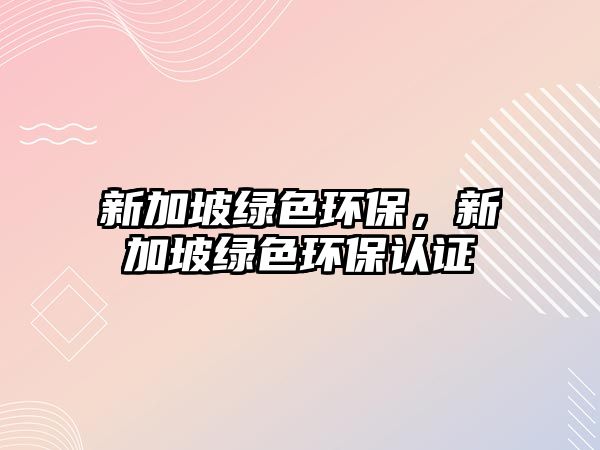 新加坡綠色環(huán)保，新加坡綠色環(huán)保認(rèn)證