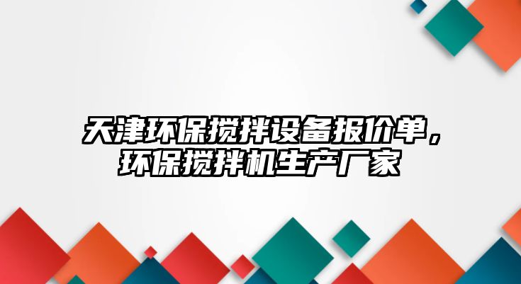 天津環(huán)保攪拌設備報價單，環(huán)保攪拌機生產(chǎn)廠家