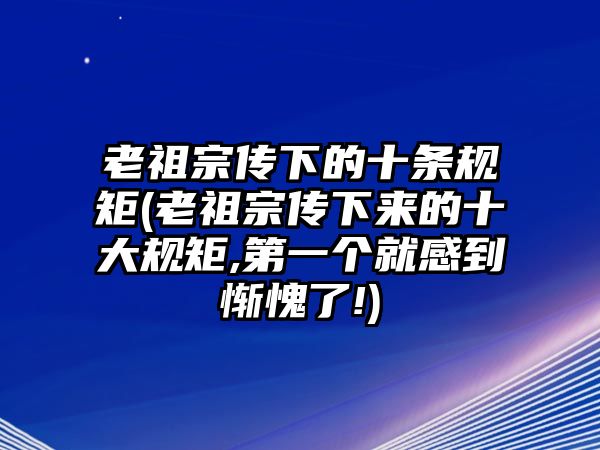 老祖宗傳下的十條規(guī)矩(老祖宗傳下來的十大規(guī)矩,第一個就感到慚愧了!)
