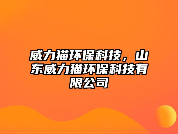 威力貓環(huán)?？萍?，山東威力貓環(huán)?？萍加邢薰?/> 
									</a>
									<h4 class=