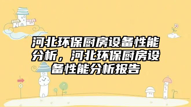 河北環(huán)保廚房設(shè)備性能分析，河北環(huán)保廚房設(shè)備性能分析報告