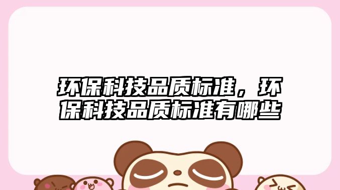 環(huán)?？萍计焚|(zhì)標(biāo)準(zhǔn)，環(huán)?？萍计焚|(zhì)標(biāo)準(zhǔn)有哪些