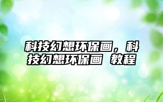 科技幻想環(huán)保畫，科技幻想環(huán)保畫 教程