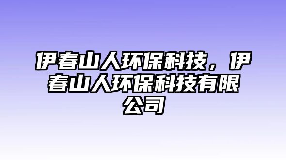 伊春山人環(huán)?？萍?，伊春山人環(huán)?？萍加邢薰? class=