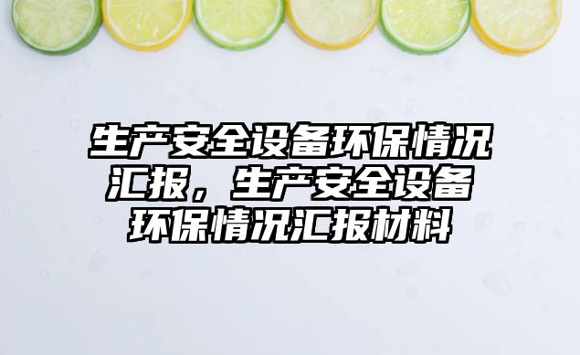 生產(chǎn)安全設(shè)備環(huán)保情況匯報(bào)，生產(chǎn)安全設(shè)備環(huán)保情況匯報(bào)材料