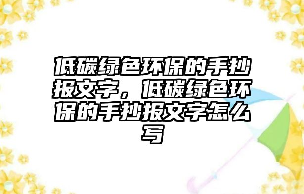 低碳綠色環(huán)保的手抄報(bào)文字，低碳綠色環(huán)保的手抄報(bào)文字怎么寫(xiě)
