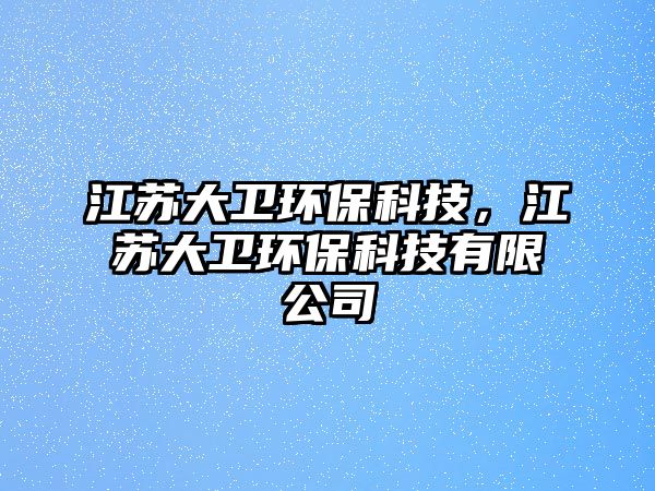 江蘇大衛(wèi)環(huán)?？萍?，江蘇大衛(wèi)環(huán)?？萍加邢薰?/> 
									</a>
									<h4 class=