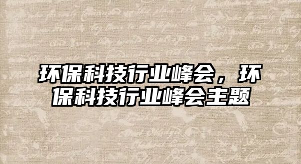環(huán)?？萍夹袠I(yè)峰會(huì)，環(huán)?？萍夹袠I(yè)峰會(huì)主題