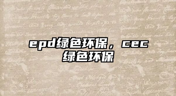 epd綠色環(huán)保，cec綠色環(huán)保
