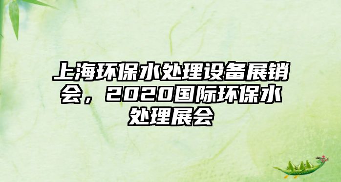 上海環(huán)保水處理設(shè)備展銷會(huì)，2020國(guó)際環(huán)保水處理展會(huì)