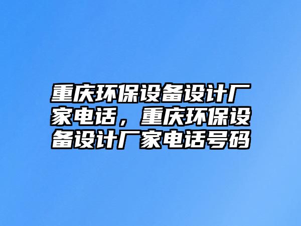 重慶環(huán)保設備設計廠家電話，重慶環(huán)保設備設計廠家電話號碼