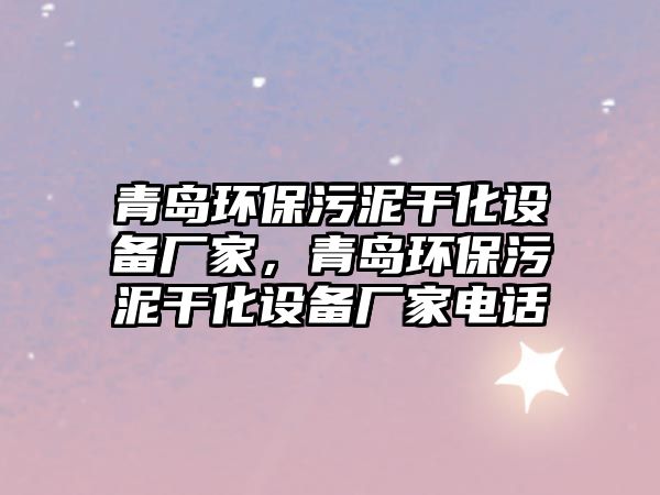 青島環(huán)保污泥干化設(shè)備廠家，青島環(huán)保污泥干化設(shè)備廠家電話