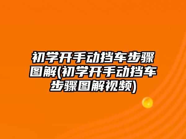 初學開手動擋車步驟圖解(初學開手動擋車步驟圖解視頻)