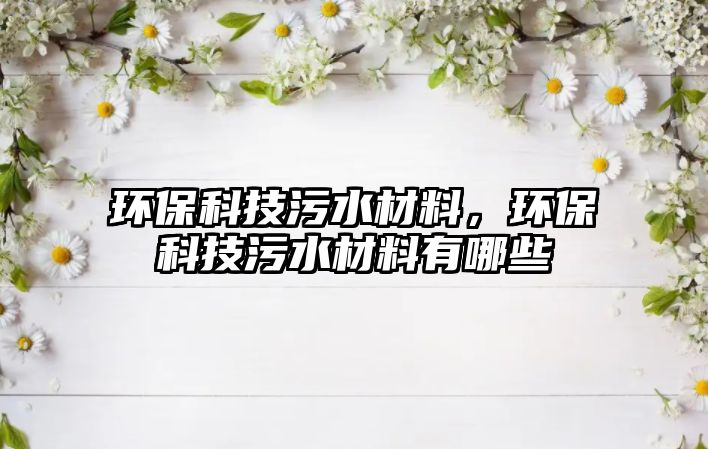 環(huán)?？萍嘉鬯牧希h(huán)?？萍嘉鬯牧嫌心男?/> 
									</a>
									<h4 class=