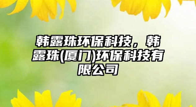韓露珠環(huán)?？萍迹n露珠(廈門)環(huán)?？萍加邢薰?/> 
									</a>
									<h4 class=